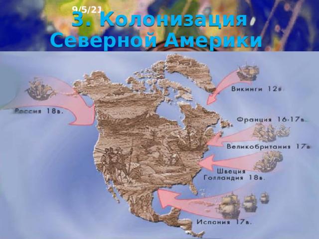 9/5/21 2. Человек на Северо-Американском пространстве В Северную Америку люди проникли из Азии около 15 тыс. лет назад. Это было возможно благодаря существованию сухопутного перешейка между двумя материками. Современное население Северной Америки сформировалось в результате очень сложных процессов, связанных с евро­пейской колонизацией и переселением на материк предста­вителей разных народов. .   