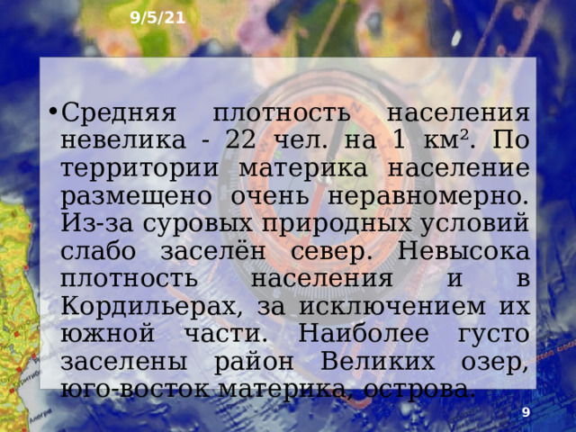 9/5/21 4. Численность и размещение населения В Северной Америке самая высокая по сравнению с другими мате­риками доля территории, благоприятной для жизни. Несмотря на это, по численности населения (около 540 млн чел.) она занимает лишь третье место среди материков. Но растёт население очень быстро.     