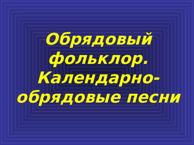 Обрядовый фольклор.  Календарно-обрядовые песни 