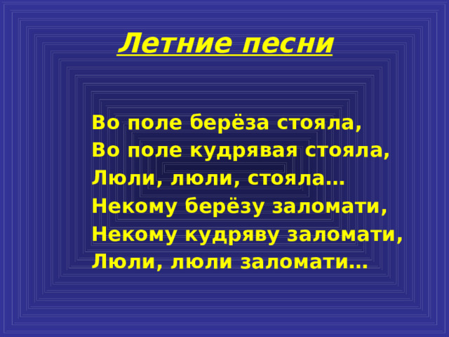 Летние песни Во поле берёза стояла, Во поле кудрявая стояла, Люли, люли, стояла… Некому берёзу заломати, Некому кудряву заломати, Люли, люли заломати… 