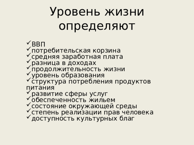 Уровень жизни определяют ВВП потребительская корзина средняя заработная плата разница в доходах продолжительность жизни уровень образования структура потребления продуктов питания развитие сферы услуг обеспеченность жильем состояние окружающей среды степень реализации прав человека доступность культурных благ 