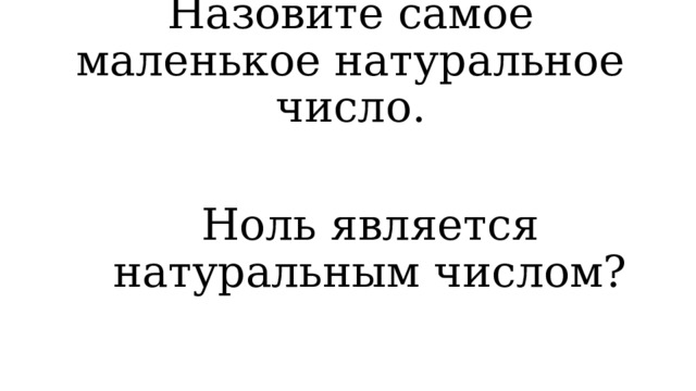 Назовите самое маленькое натуральное число. Ноль является натуральным числом?