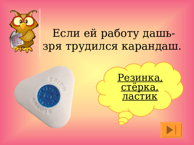 Если ей работу дашь- зря трудился карандаш.   ( Резинка, стёрка, ластик