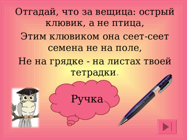 Отгадай, что за вещица: острый клювик, а не птица, Этим клювиком она сеет-сеет семена не на поле, Не на грядке - на листах твоей тетрадки . Ручка
