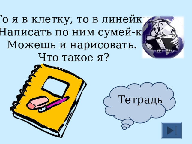 То я в клетку, то в линейку.  Написать по ним сумей-ка!  Можешь и нарисовать.  Что такое я? Тетрадь