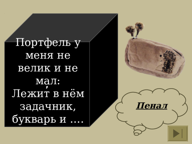 , Портфель у меня не велик и не мал:  Лежит в нём задачник, букварь и ….   Пенал