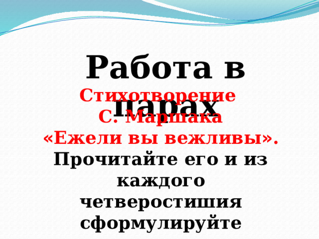 Работа в парах     Стихотворение С. Маршака « Ежели вы вежливы » . Прочитайте его и из каждого четверостишия сформулируйте правила вежливости.
