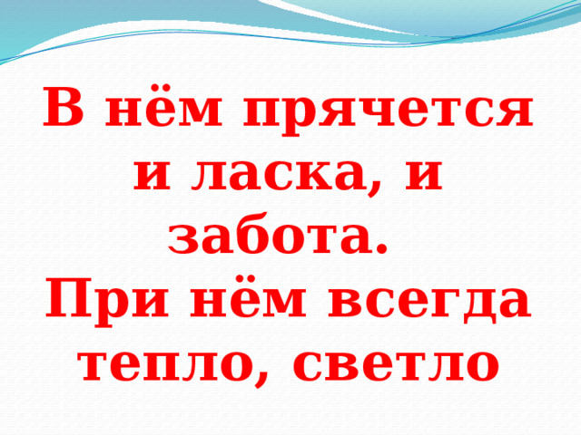 В нём прячется и ласка, и забота. При нём всегда тепло, светло