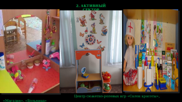 2. АКТИВНЫЙ СЕКТОР  Центр сюжетно-ролевых игр «Салон красоты», «Магазин», «Больница» 