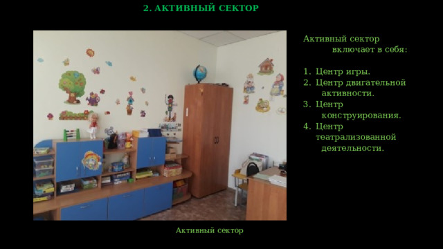 2. АКТИВНЫЙ СЕКТОР Активный сектор  включает в себя: Центр игры. Центр двигательной  активности. Центр  конструирования. Центр театрализованной  деятельности.  Активный сектор    