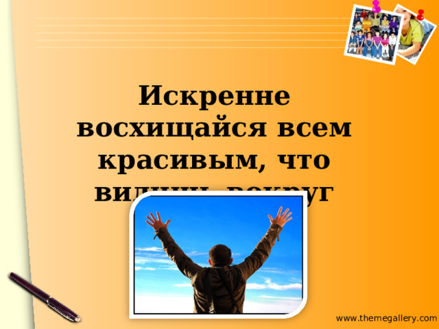 Искренне восхищайся всем красивым, что видишь вокруг 