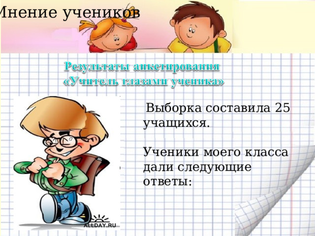 Мнение учеников  Выборка составила 25 учащихся.   Ученики моего класса дали следующие ответы: 