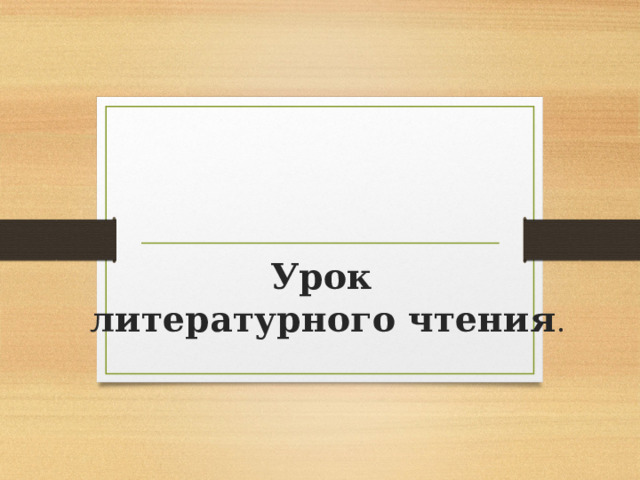 Урок  литературного чтения . 