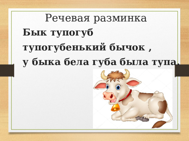 Речевая разминка Бык тупогуб тупогубенький бычок , у быка бела губа была тупа. 