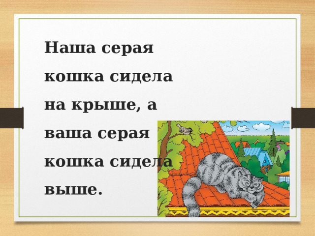 Наша серая кошка сидела на крыше, а ваша серая кошка сидела выше. 