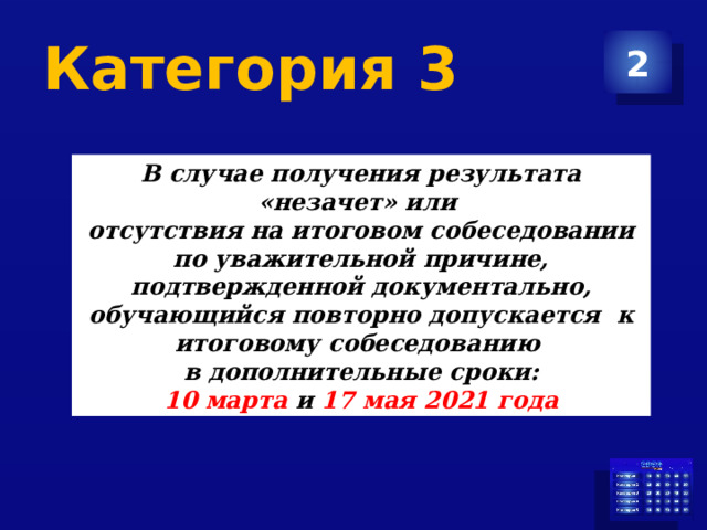 Категория 3 2 В случае получения результата «незачет» или отсутствия на итоговом собеседовании по уважительной причине, подтвержденной документально, обучающийся повторно допускается к итоговому собеседованию в дополнительные сроки: 10 марта и 17 мая 2021 года 