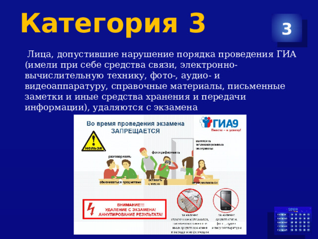 Категория 3 3  Лица, допустившие нарушение порядка проведения ГИА (имели при себе средства связи, электронно-вычислительную технику, фото-, аудио- и видеоаппаратуру, справочные материалы, письменные заметки и иные средства хранения и передачи информации), удаляются с экзамена 