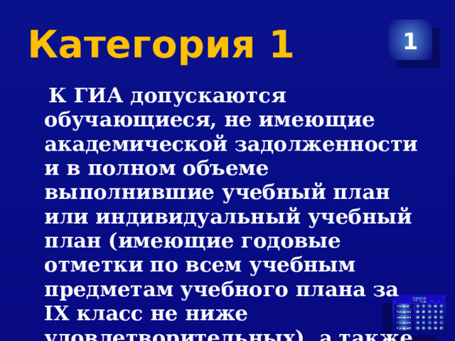 Категория 1 1  К ГИА допускаются обучающиеся, не имеющие академической задолженности и в полном объеме выполнившие учебный план или индивидуальный учебный план (имеющие годовые отметки по всем учебным предметам учебного плана за IX класс не ниже удовлетворительных), а также имеющие « зачет» за итоговое собеседование по русскому языку 