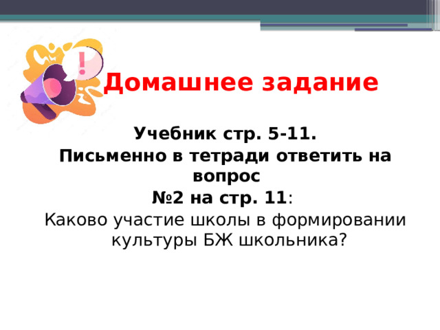 Домашнее задание Учебник стр. 5-11. Письменно в тетради ответить на вопрос № 2 на стр. 11 : Каково участие школы в формировании культуры БЖ школьника? 