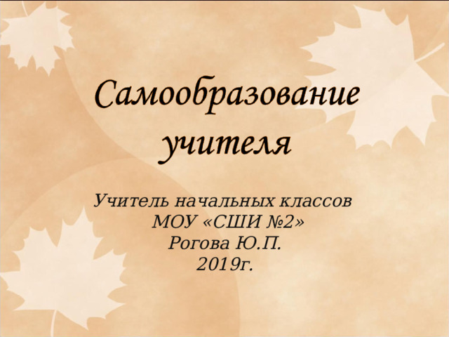 Учитель начальных классов  МОУ «СШИ №2» Рогова Ю.П. 2019г.  