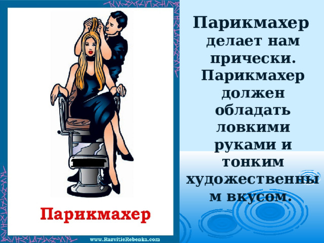 Парикмахер   делает нам прически. Парикмахер должен обладать ловкими руками и тонким художественным вкусом.   