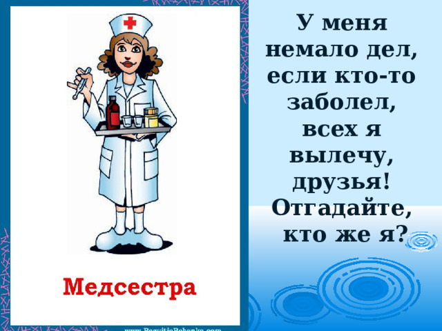 У меня немало дел,  если кто-то заболел,  всех я вылечу, друзья!  Отгадайте,  кто же я?   . 