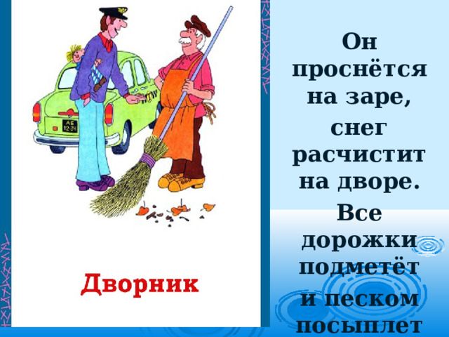 Он проснётся на заре, снег расчистит на дворе. Все дорожки подметёт и песком посыплет лёд. 
