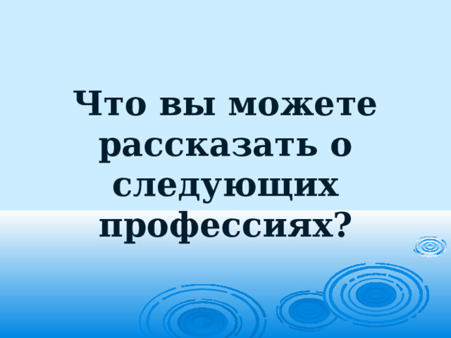 Что вы можете рассказать о следующих профессиях? 