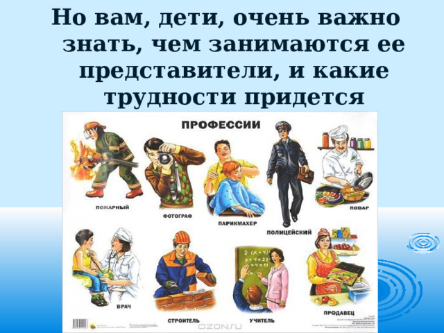 Но вам, дети, очень важно знать, чем занимаются ее представители, и какие трудности придется встретить. 
