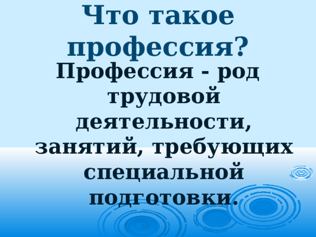 Что такое профессия? Профессия - род трудовой деятельности, занятий, требующих специальной подготовки. 