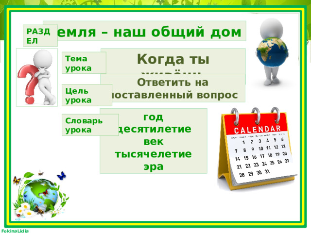 Земля – наш общий дом РАЗДЕЛ Когда ты живёшь Тема урока Ответить на поставленный вопрос Цель урока год десятилетие век тысячелетие эра Словарь урока 