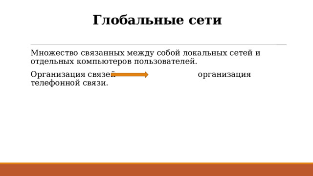 Глобальные сети Множество связанных между собой локальных сетей и отдельных компьютеров пользователей. Организация связей организация телефонной связи. 