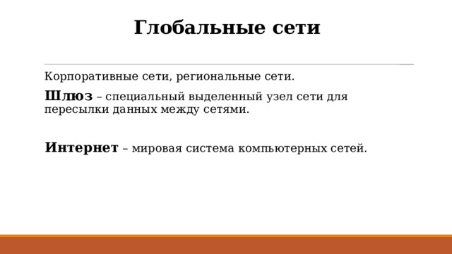 Глобальные сети Корпоративные сети, региональные сети. Шлюз – специальный выделенный узел сети для пересылки данных между сетями. Интернет – мировая система компьютерных сетей. 