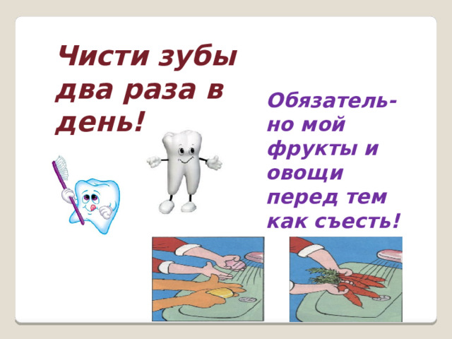 Чисти зубы два раза в день! Обязатель-но мой фрукты и овощи перед тем как съесть! 