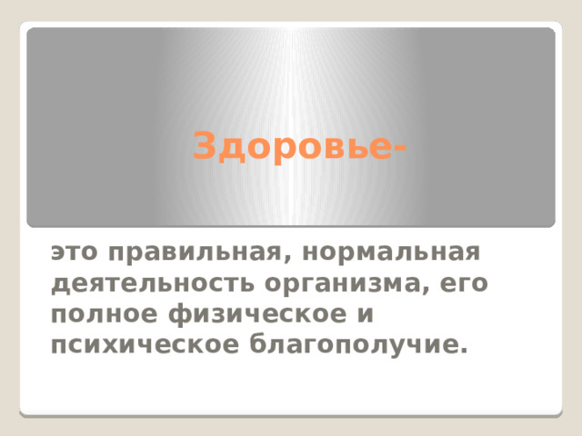 Здоровье- это правильная, нормальная деятельность организма, его полное физическое и психическое благополучие. 