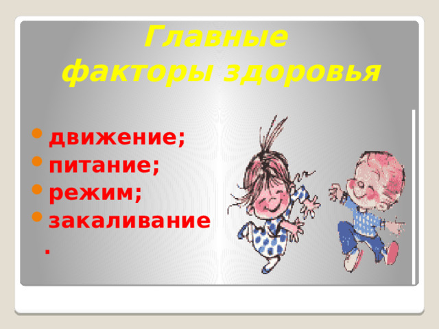 Главные  факторы здоровья движение; питание; режим; закаливание. 