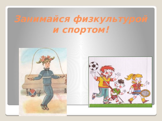 Занимайся физкультурой и спортом! 
