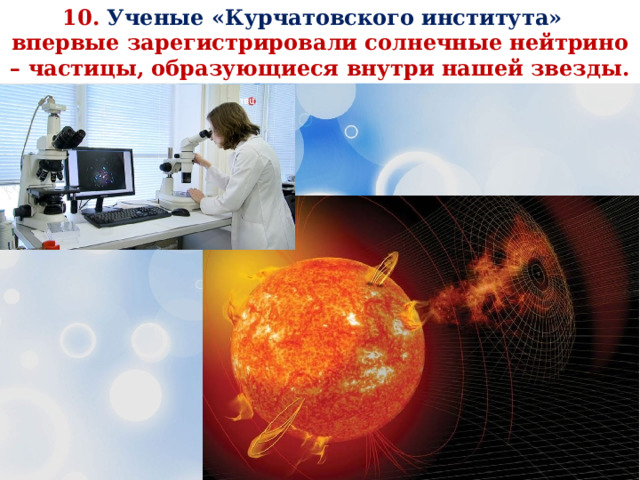 10. Ученые «Курчатовского института» впервые зарегистрировали солнечные нейтрино – частицы, образующиеся внутри нашей звезды. 