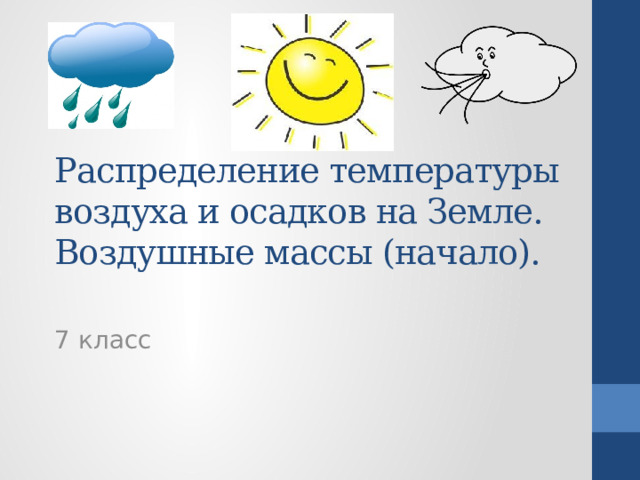 Распределение температуры воздуха и осадков на Земле. Воздушные массы (начало).   7 класс  