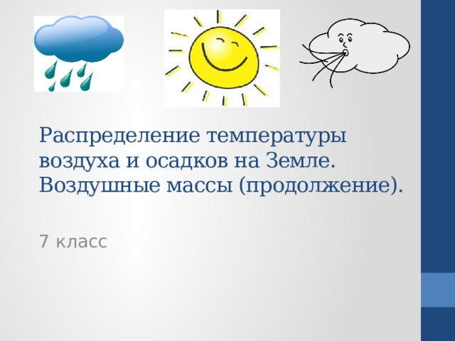 Распределение температуры воздуха и осадков на Земле. Воздушные массы (продолжение).   7 класс  