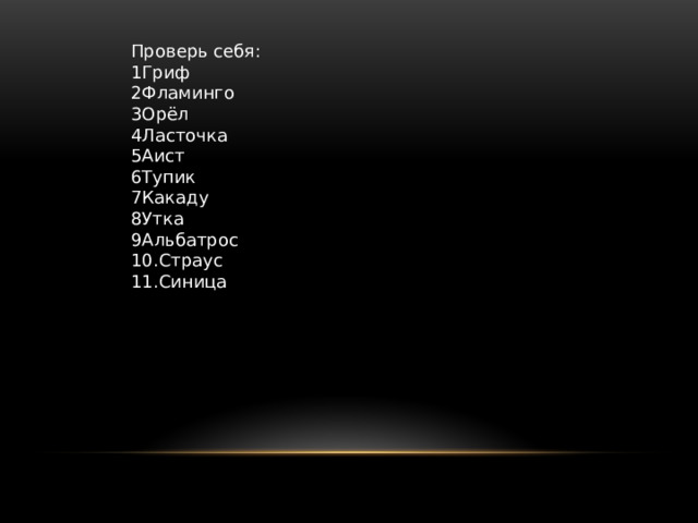 Проверь себя: 1Гриф 2Фламинго 3Орёл 4Ласточка 5Аист 6Тупик 7Какаду 8Утка 9Альбатрос 10.Страус 11.Синица 