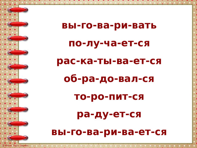 вы-го-ва-ри-вать по-лу-ча-ет-ся рас-ка-ты-ва-ет-ся об-ра-до-вал-ся то-ро-пит-ся ра-ду-ет-ся вы-го-ва-ри-ва-ет-ся 