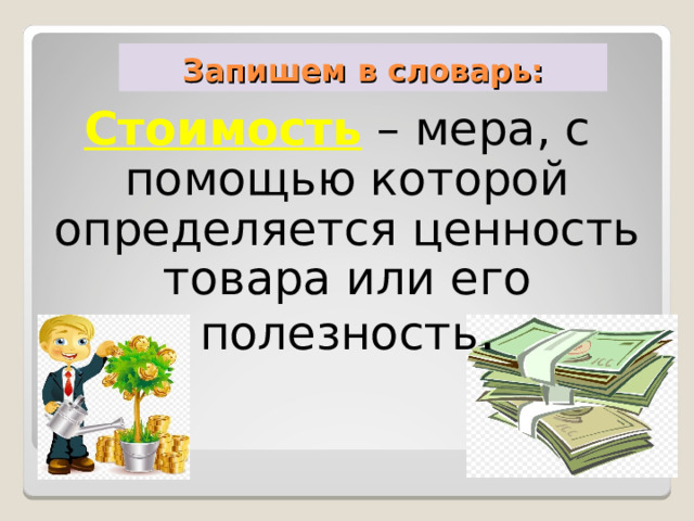 Запишем в словарь: Стоимость  – мера, с помощью которой определяется ценность товара или его полезность . 