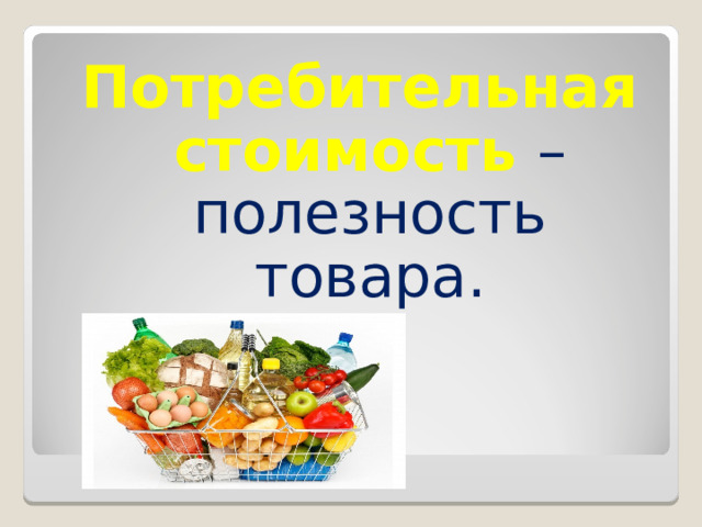 Потребительная стоимость – полезность товара. 