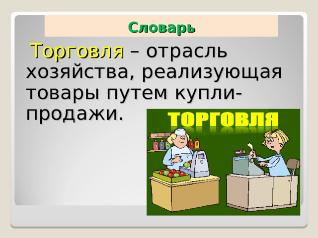 Словарь  Торговля – отрасль хозяйства, реализующая товары путем купли-продажи. 