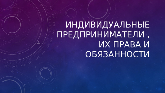 ИНДИВИДУАЛЬНЫЕ ПРЕДПРИНИМАТЕЛИ ,ИХ ПРАВА И ОБЯЗАННОСТИ 