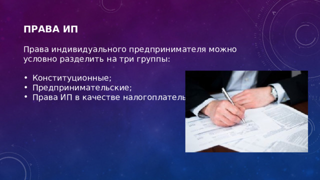 ПРАВА ИП Права индивидуального предпринимателя можно условно разделить на три группы: Конституционные; Предпринимательские; Права ИП в качестве налогоплательщика. 
