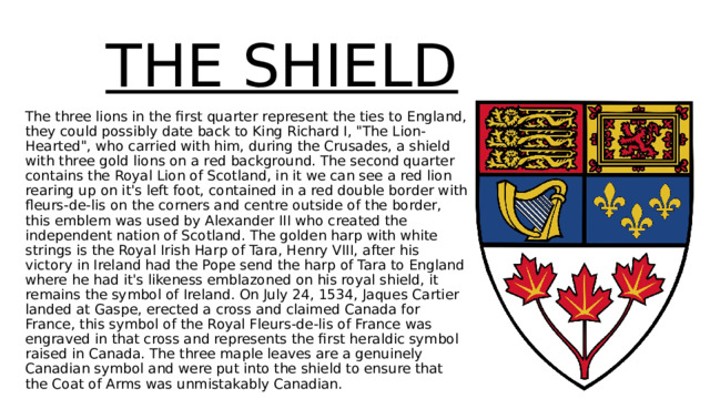  THE SHIELD The three lions in the first quarter represent the ties to England, they could possibly date back to King Richard I, 