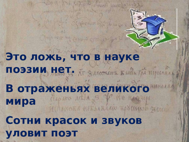 Это ложь, что в науке поэзии нет. В отраженьях великого мира Сотни красок и звуков уловит поэт И повторит волшебная лира…  М.В. Бромлей 