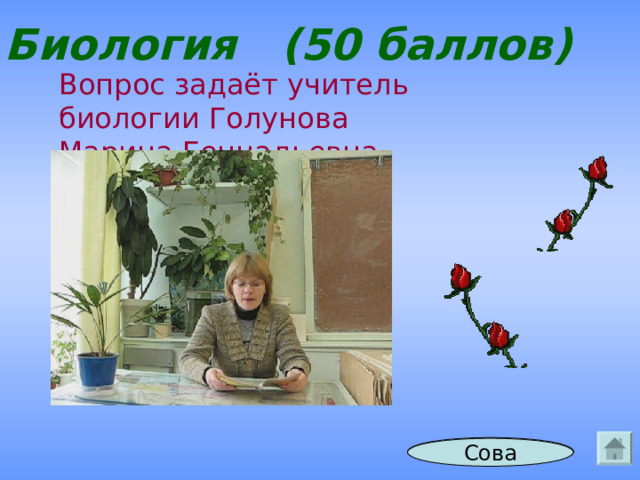 Биология (50 баллов) Вопрос задаёт учитель биологии Голунова Марина Геннадьевна Ответ Сова 